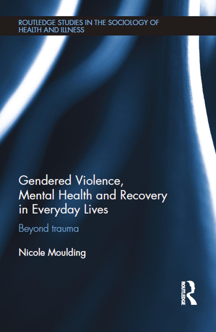 Gendered Violence, Mental Health and Recovery in Everyday Lives: Beyond Trauma by Nicole Moulding