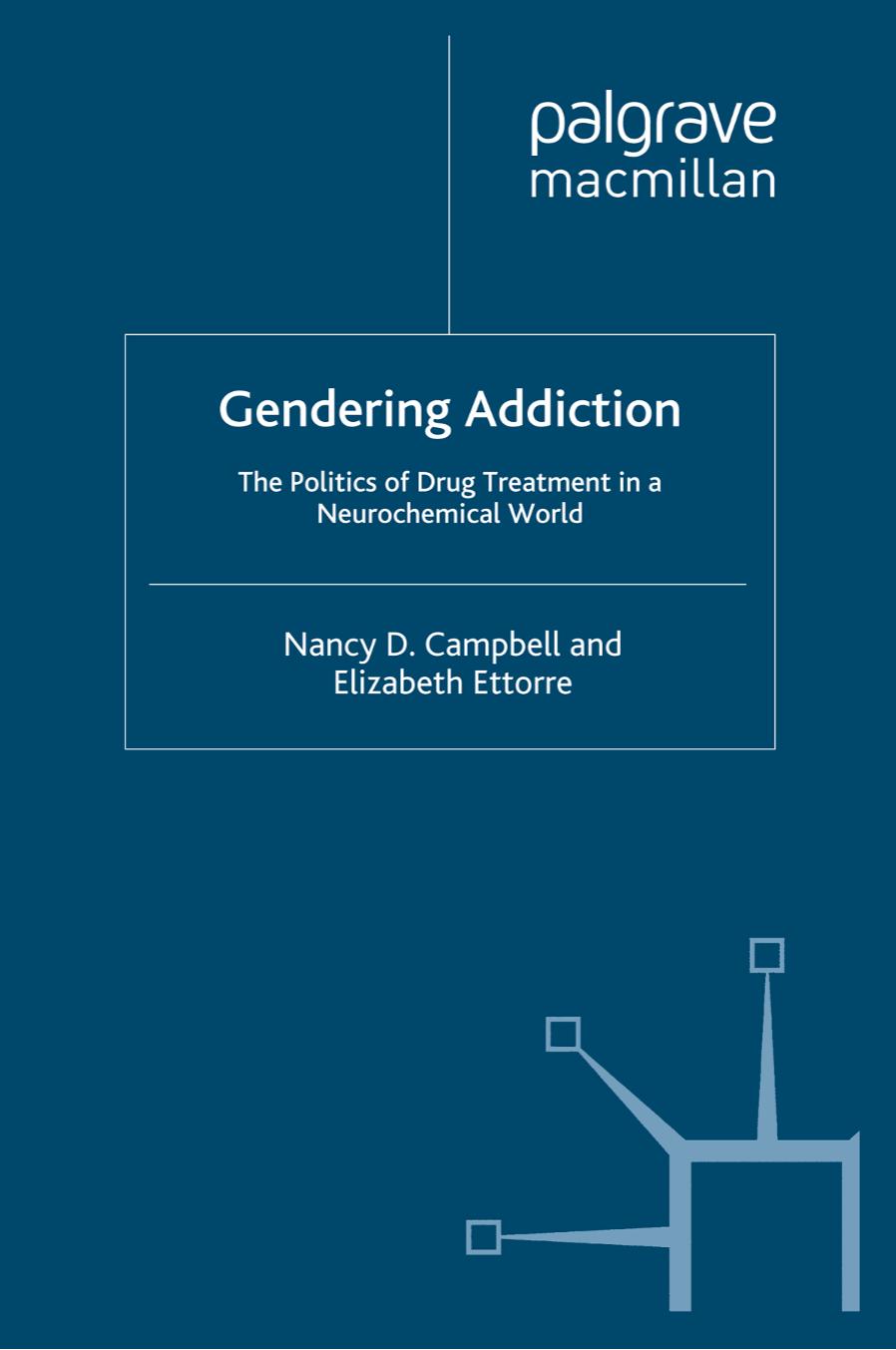 Gendering Addiction: The Politics of Drug Treatment in a Neurochemical World by Nancy D. Campbell Elizabeth Ettorre (auth.)