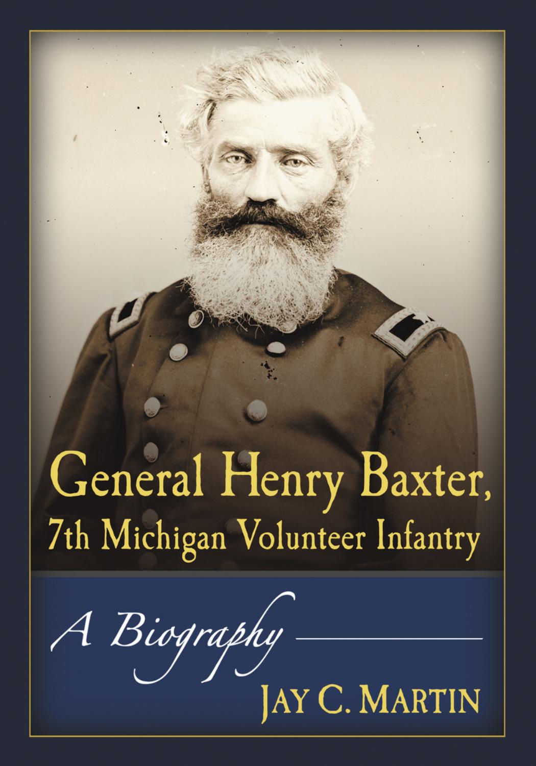 General Henry Baxter, 7th Michigan Volunteer Infantry : A Biography by Jay C. Martin