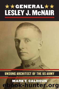 General Lesley J. McNair: Unsung Architect of the U. S. Army by Mark Calhoun