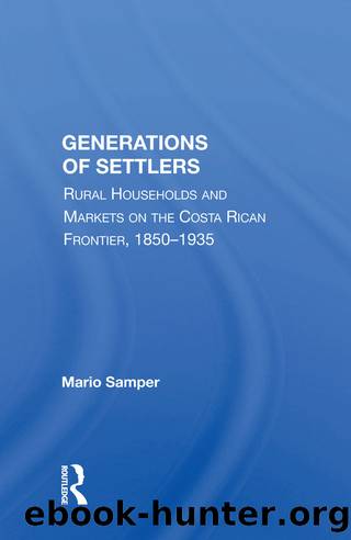 Generations of Settlers: Rural Households and Markets on the Costa Rican Frontier, 1850-1935 by Mario Samper