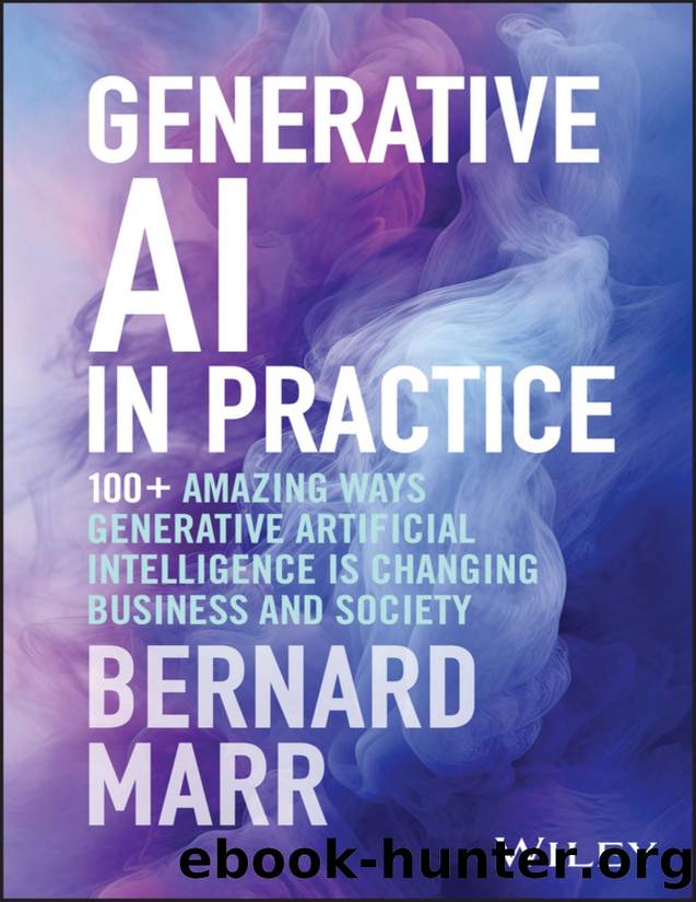 Generative AI in Practice: 100+ Amazing Ways Generative Artificial Intelligence is Changing Business and Society by Bernard Marr