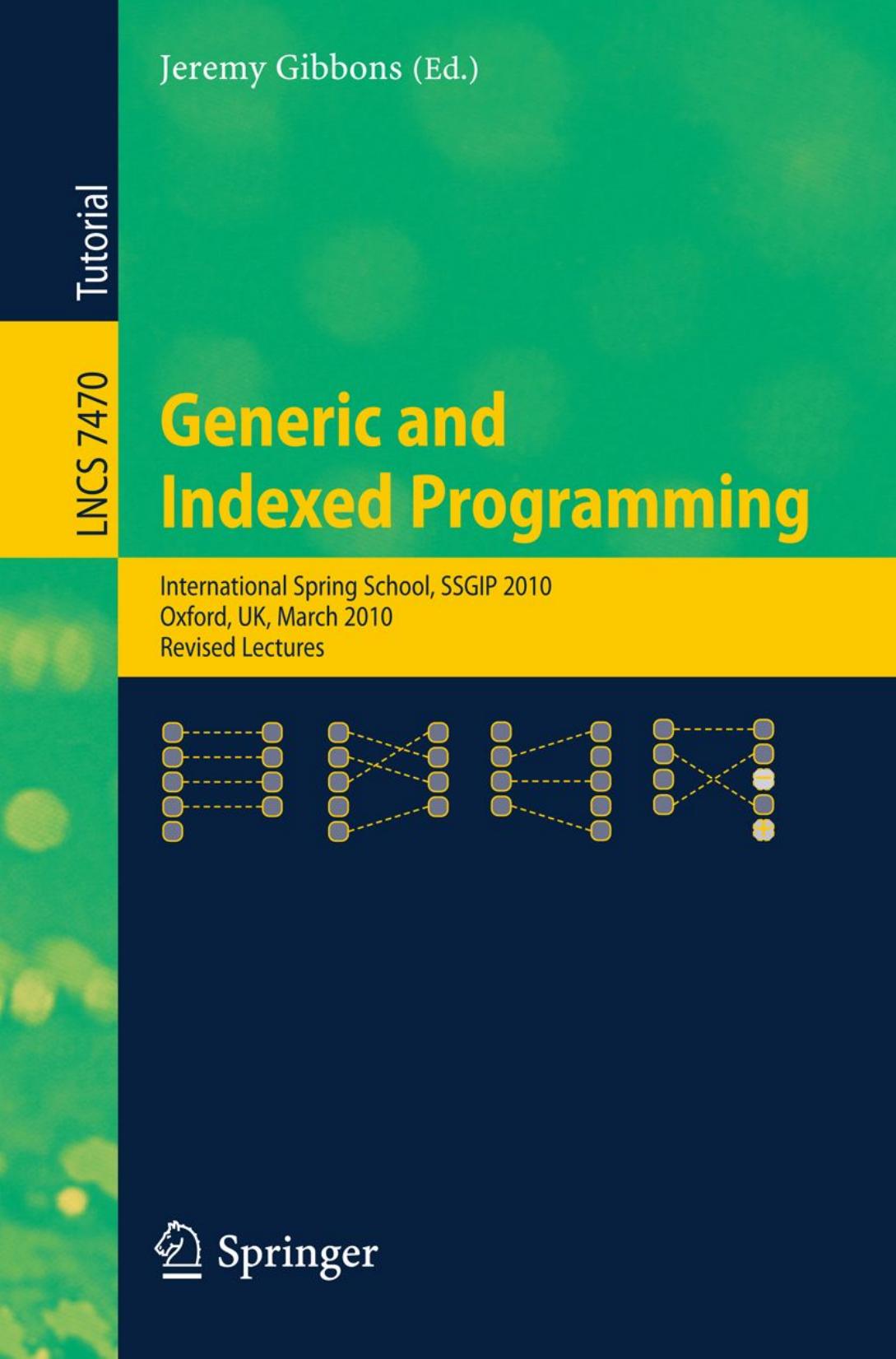Generic and Indexed Programming: International Spring School, SSGIP 2010, Oxford, UK, March 22-26, 2010, Revised Lectures by Nate Foster Kazutaka Matsuda Janis Voigtländer (auth.) Jeremy Gibbons (eds.)