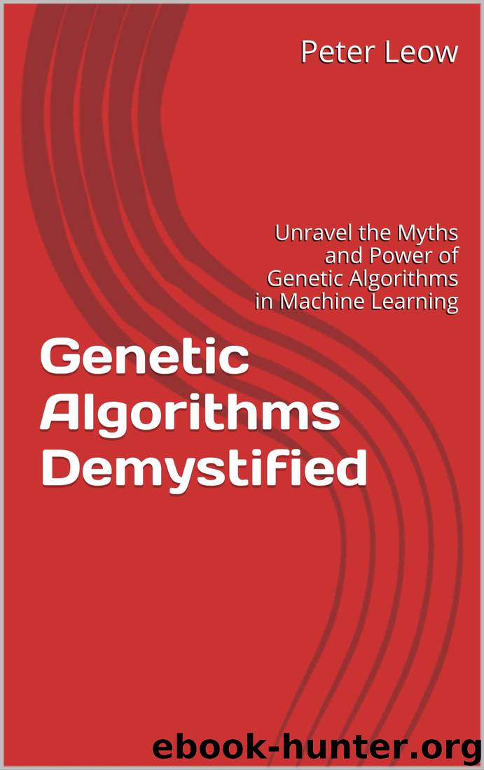 Genetic Algorithms Demystified: Unravel the Myths and Power of Genetic Algorithms in Machine Learning by Peter Leow