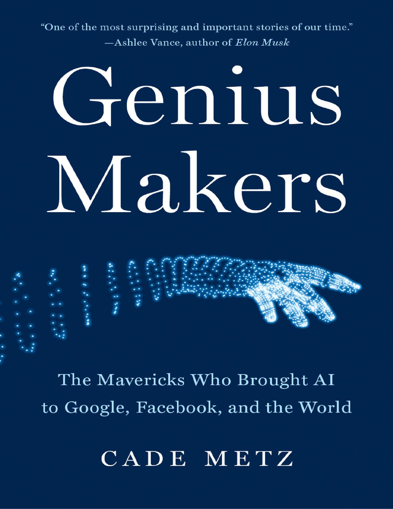 Genius Makers: The Mavericks Who Brought AI to Google, Facebook, and the World by Cade Metz