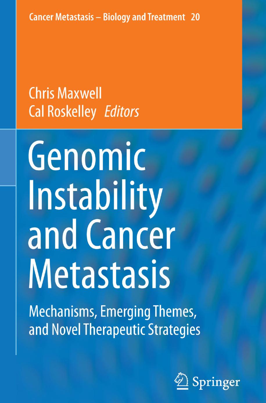 Genomic Instability and Cancer Metastasis: Mechanisms, Emerging Themes, and Novel Therapeutic Strategies by Chris Maxwell Cal Roskelley (eds.)