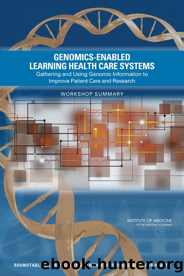 Genomics-Enabled Learning Health Care Systems: Gathering and Using Genomic Information to Improve Patient Care and Research: Workshop Summary by Sarah H. Beachy
