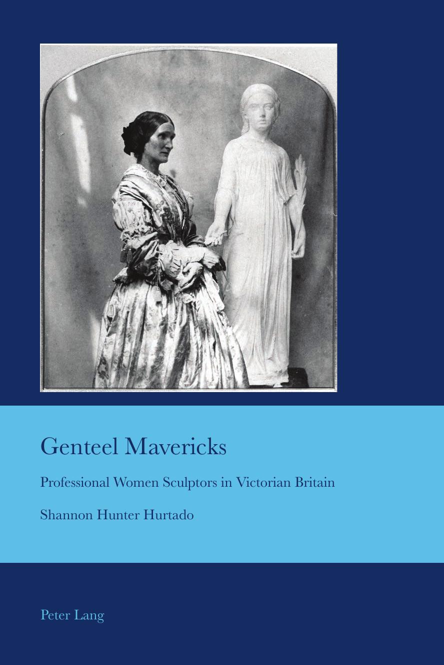 Genteel Mavericks: Professional Women Sculptors in Victorian Britain (Cultural Interactions: Studies in the Relationship between the Arts) by Shannon Hunter Hurtado