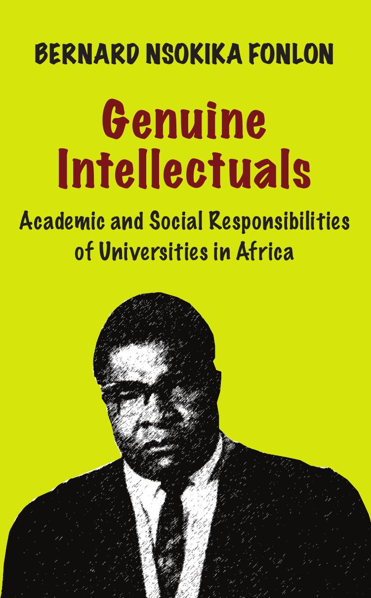 Genuine Intellectuals. Academic and Social Responsibilities of Universities in Africa: Academic and Social Responsibilities of Universities in Africa by Bernard Nsokika Fonlon