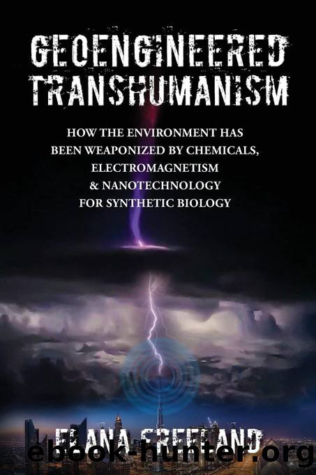 Geoengineered Transhumanism: How the Environment Has Been Weaponized by Chemicals, Electromagnetics, & Nanotechnology for Synthetic Biology by Elana Freeland