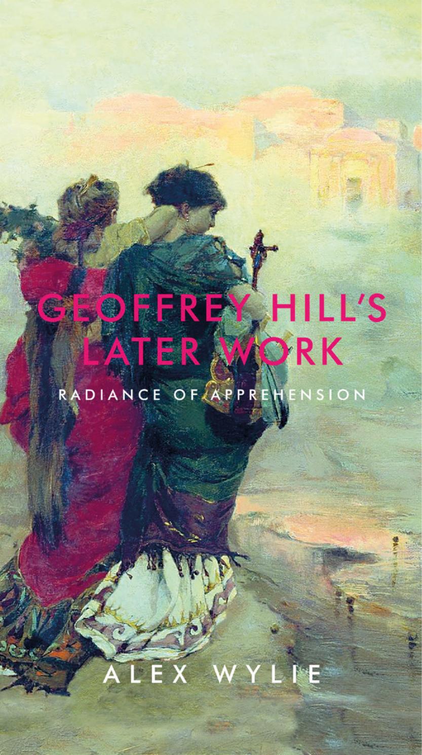 Geoffrey Hill's Later Work : Radiance of Apprehension by Alex Wylie