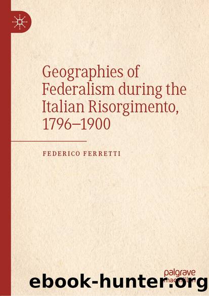 Geographies of Federalism during the Italian Risorgimento, 1796â1900 by Federico Ferretti