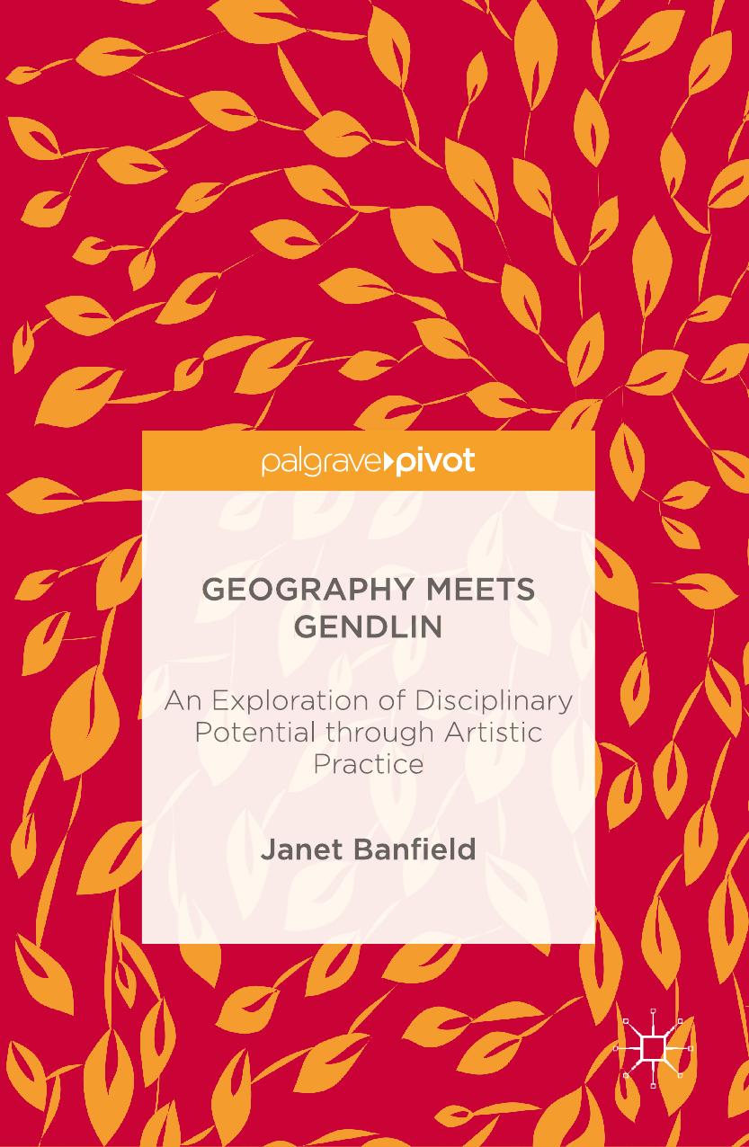 Geography Meets Gendlin: An Exploration of Disciplinary Potential through Artistic Practice by Janet Banfield (auth.)
