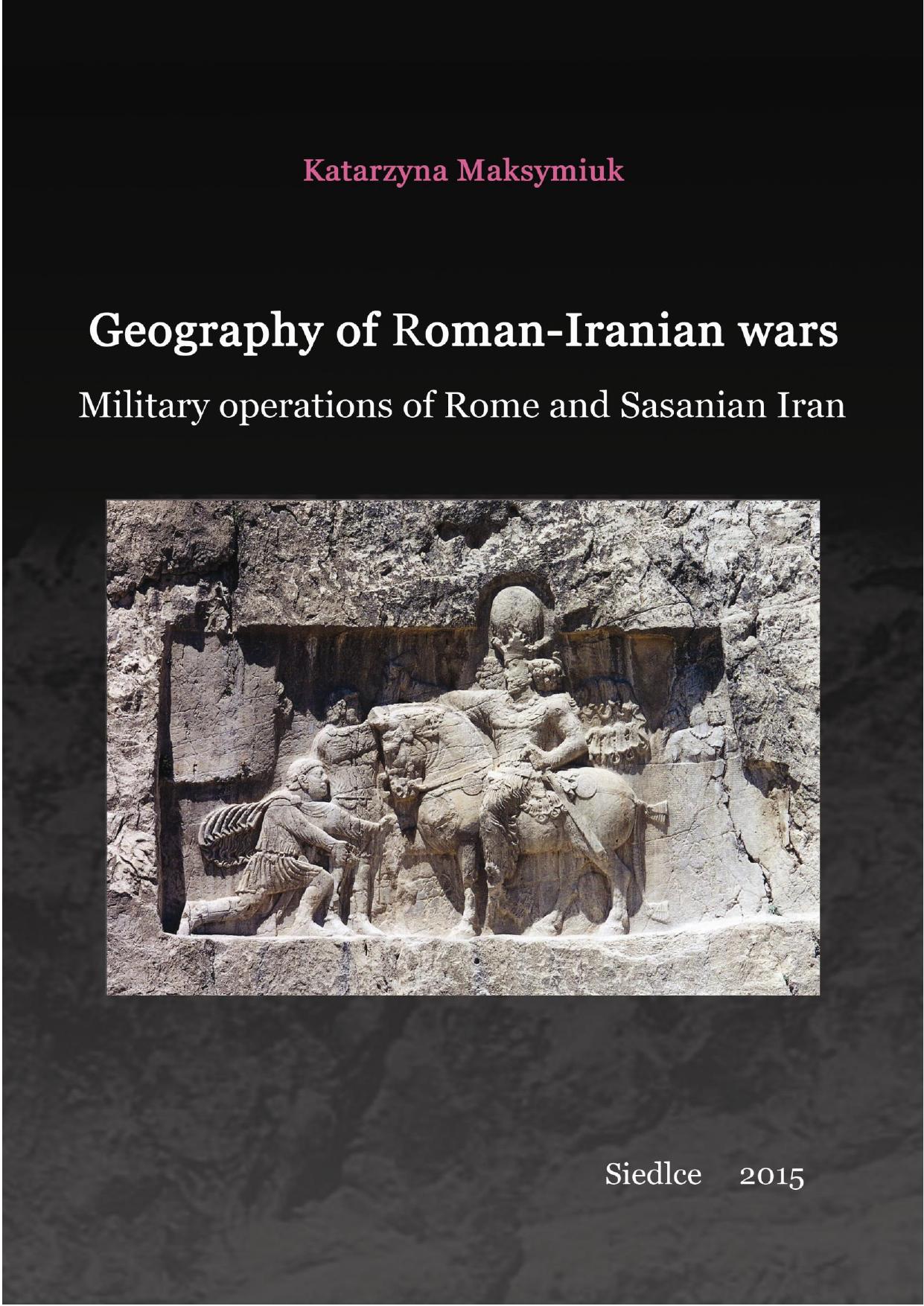 Geography of Roman-Iranian Wars: Military Operations of Rome and Sasanian Iran by Katarzyna Maksymiuk
