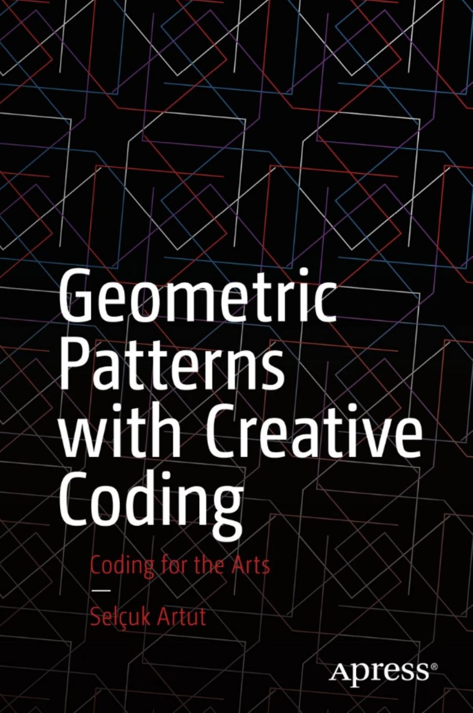 Geometric Patterns with Creative Coding: Coding for the Arts by Selcuk Artut