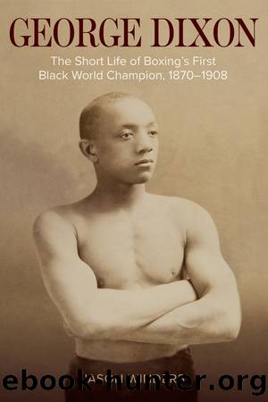 George Dixon: The Short Life of Boxing's First Black World Champion, 1870â1908 by Jason Winders