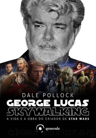 George Lucas: Skywalking – a vida e a obra do criador de Star Wars by Dale Pollock