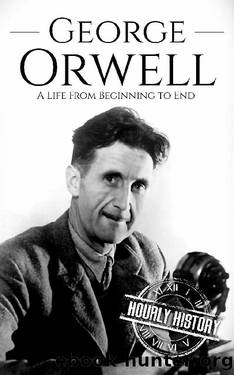 George Orwell: A Life from Beginning to End (Biographies of British Authors Book 3) by Hourly History
