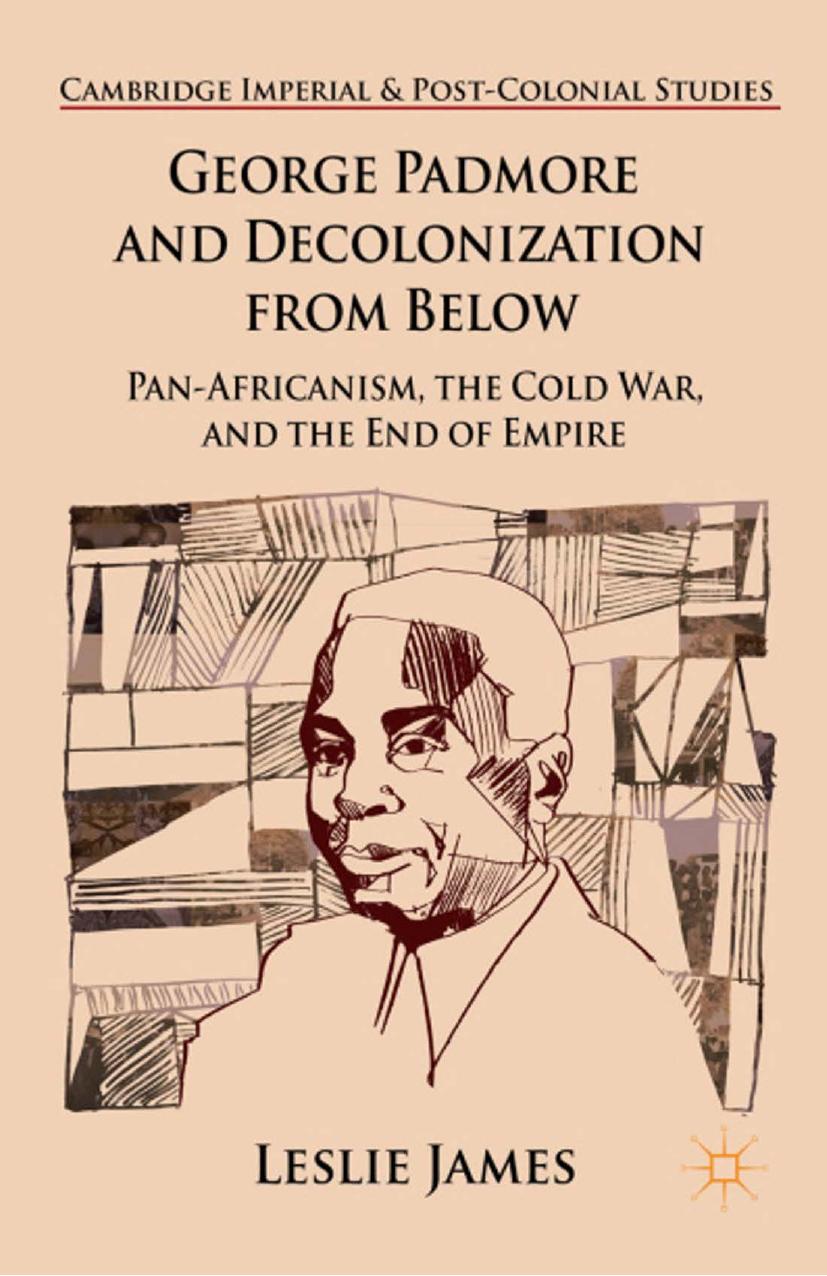 George Padmore and Decolonization from Below: Pan-Africanism, the Cold War, and the End of Empire by Leslie James (auth.)