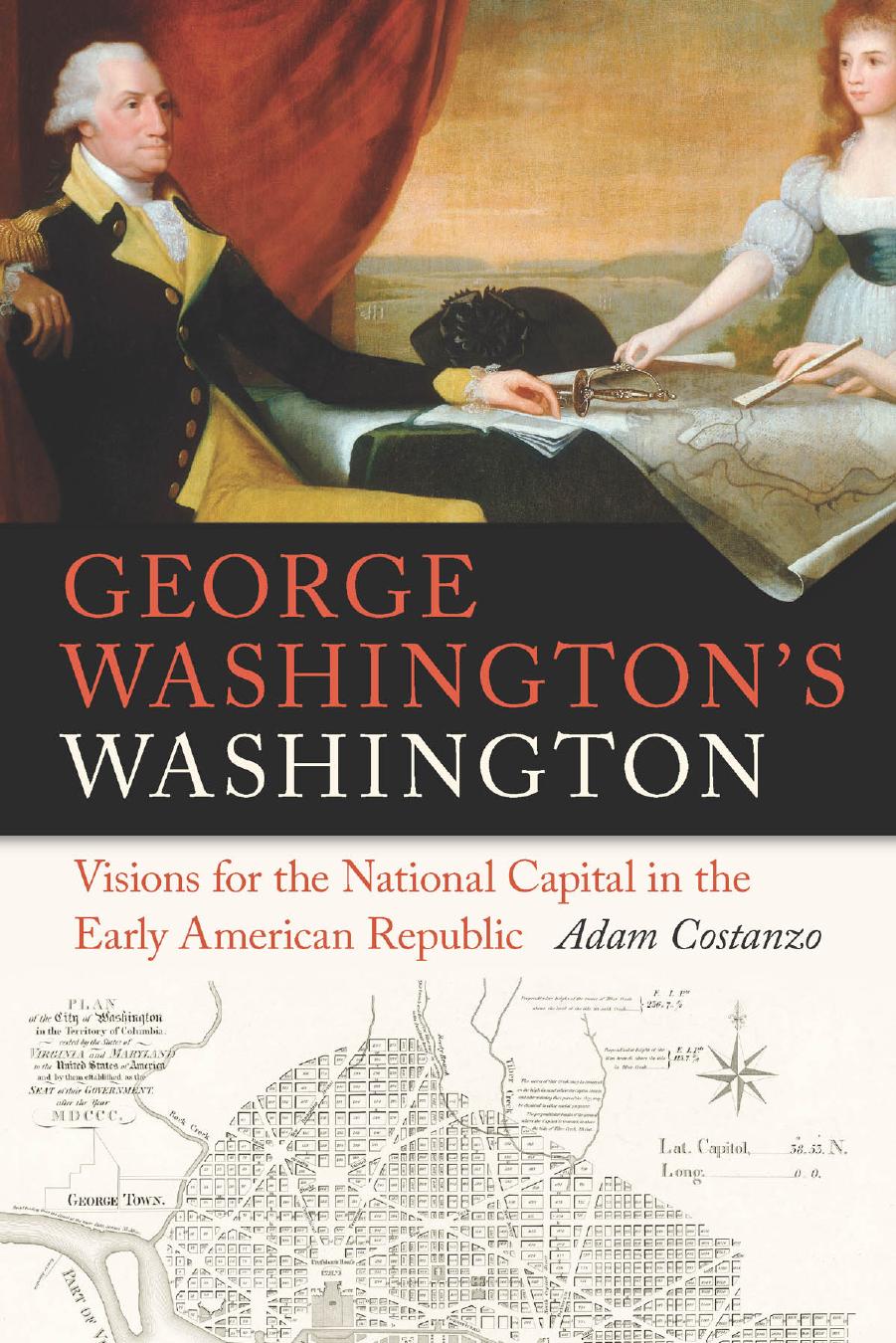 George Washington's Washington : Visions for the National Capital in the Early American Republic by Adam Costanzo