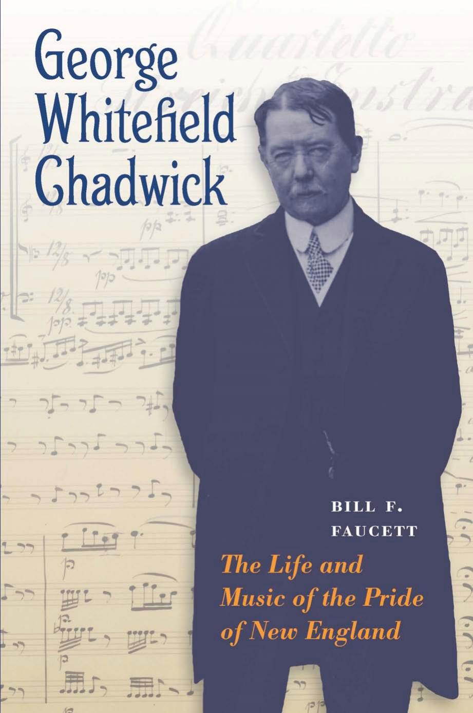 George Whitefield Chadwick: The Life and Music of the Pride of New England by Bill F. Faucett