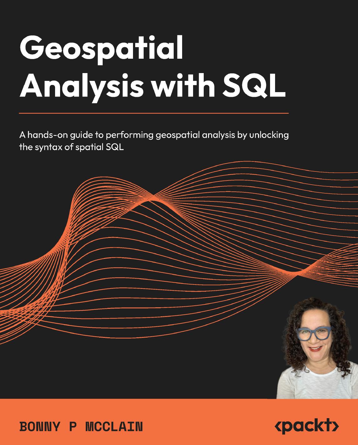 Geospatial Analysis with SQL: A hands-on guide to performing geospatial analysis by unlocking the syntax of spatial SQL by Bonny P McClain