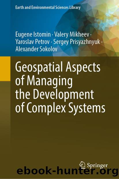 Geospatial Aspects of Managing the Development of Complex Systems by Eugene Istomin & Valery Mikheev & Yaroslav Petrov & Sergey Prisyazhnyuk & Alexander Sokolov