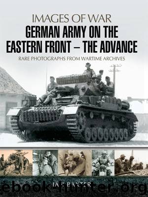 German Army on the Eastern Front: The Advance: Rare Photographs from Wartime Archives by Baxter Ian