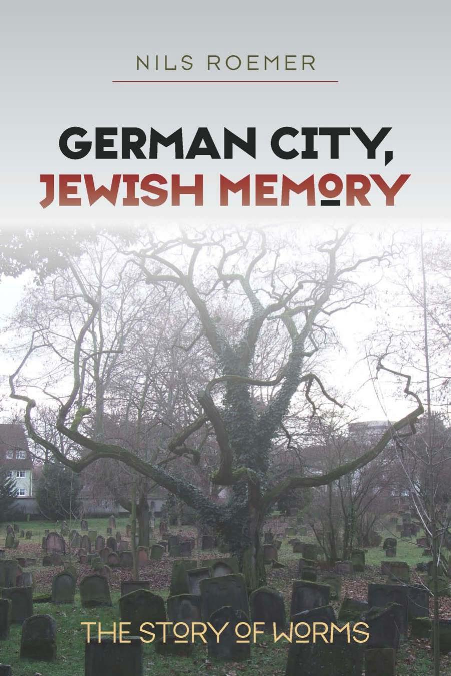 German City, Jewish Memory: The Story of Worms by Nils Roemer