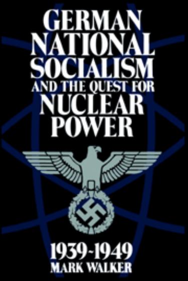 German National Socialism and the Quest for Nuclear Power, 1939-49 by Mark Walker