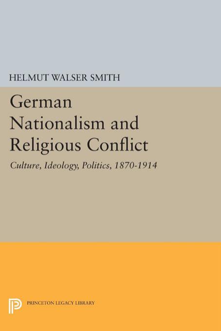 German Nationalism and Religious Conflict: Culture, Ideology, Politics, 1870-1914 by Helmut Walser Smith