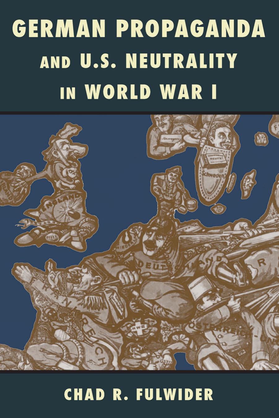 German Propaganda and U.S. Neutrality in World War I by Chad R. Fulwider