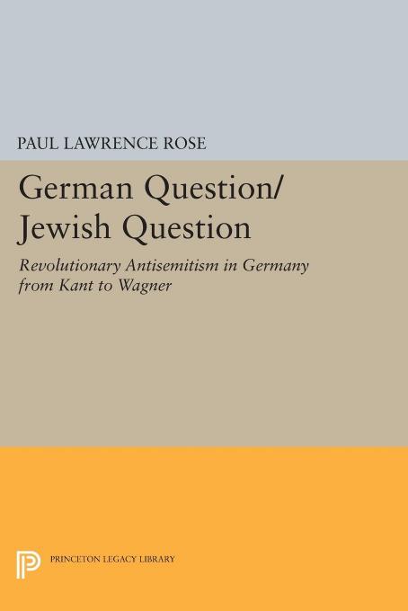 German Question/Jewish Question: Revolutionary Antisemitism in Germany from Kant to Wagne by Paul Rose