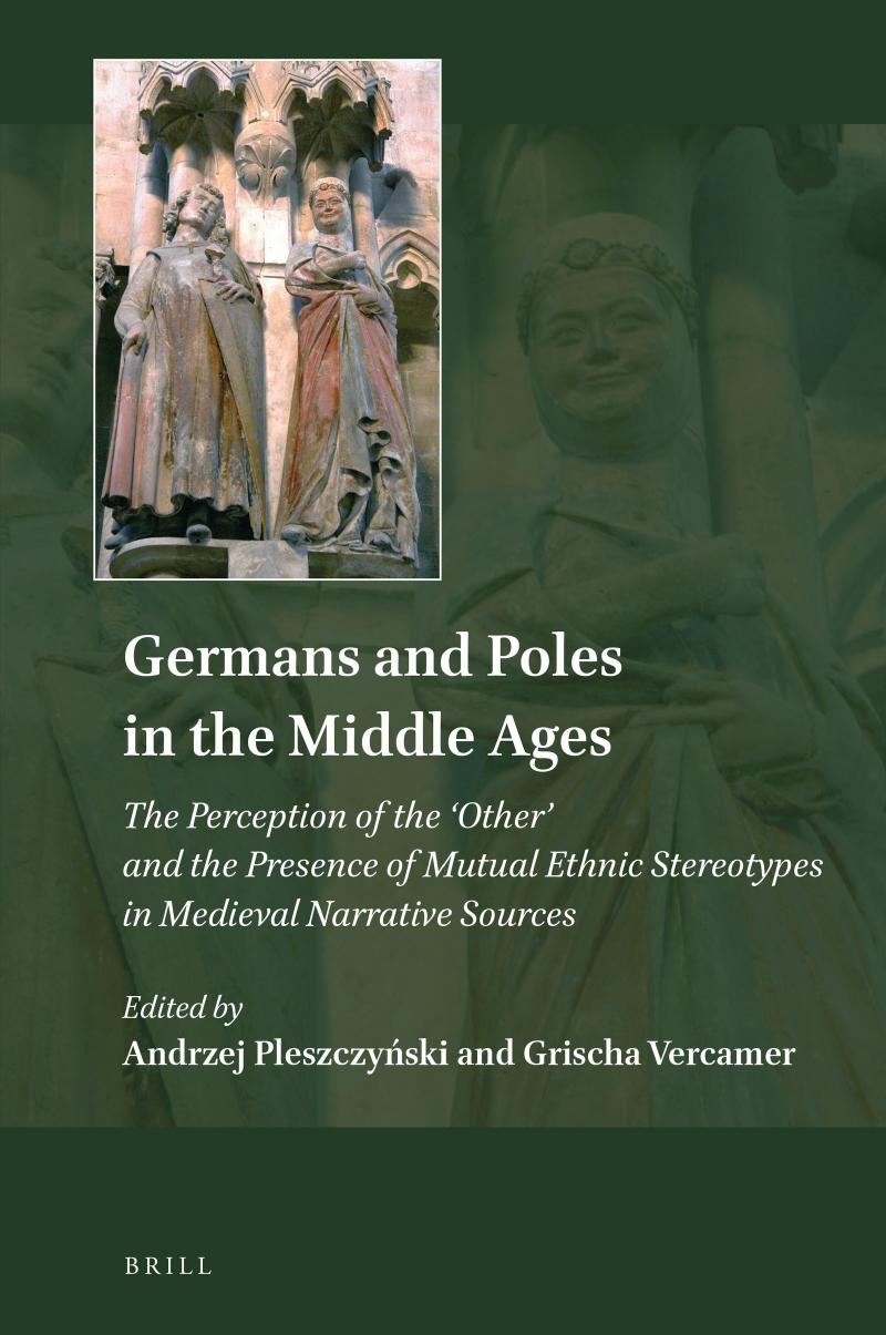 Germans and Poles in the Middle Ages: The Perception of the 'Other' and the Presence of Mutual Ethnic Stereotypes in Medieval Narrative Sources by Andrzej Pleszczyński & Grischa Vercamer