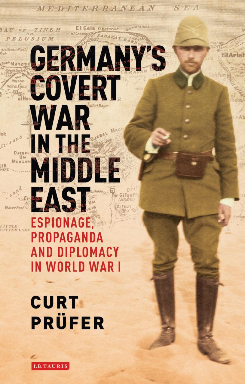 Germany's Covert War in the Middle East: Espionage, Propaganda and Diplomacy in World War I by Unknow