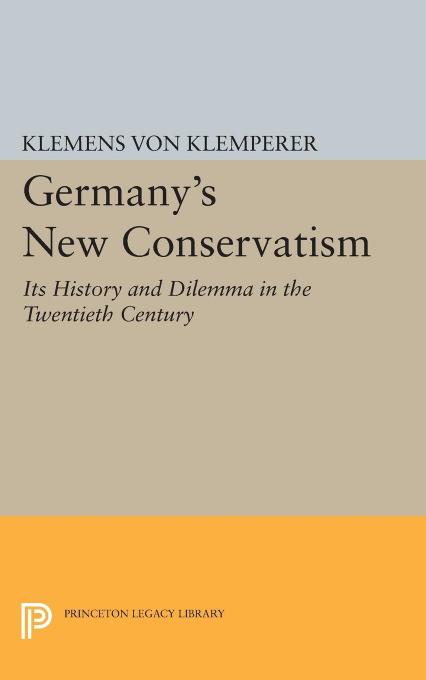 Germany's New Conservatism: Its History and Dilemma in the Twentieth Century by Klemens Von Klemperer