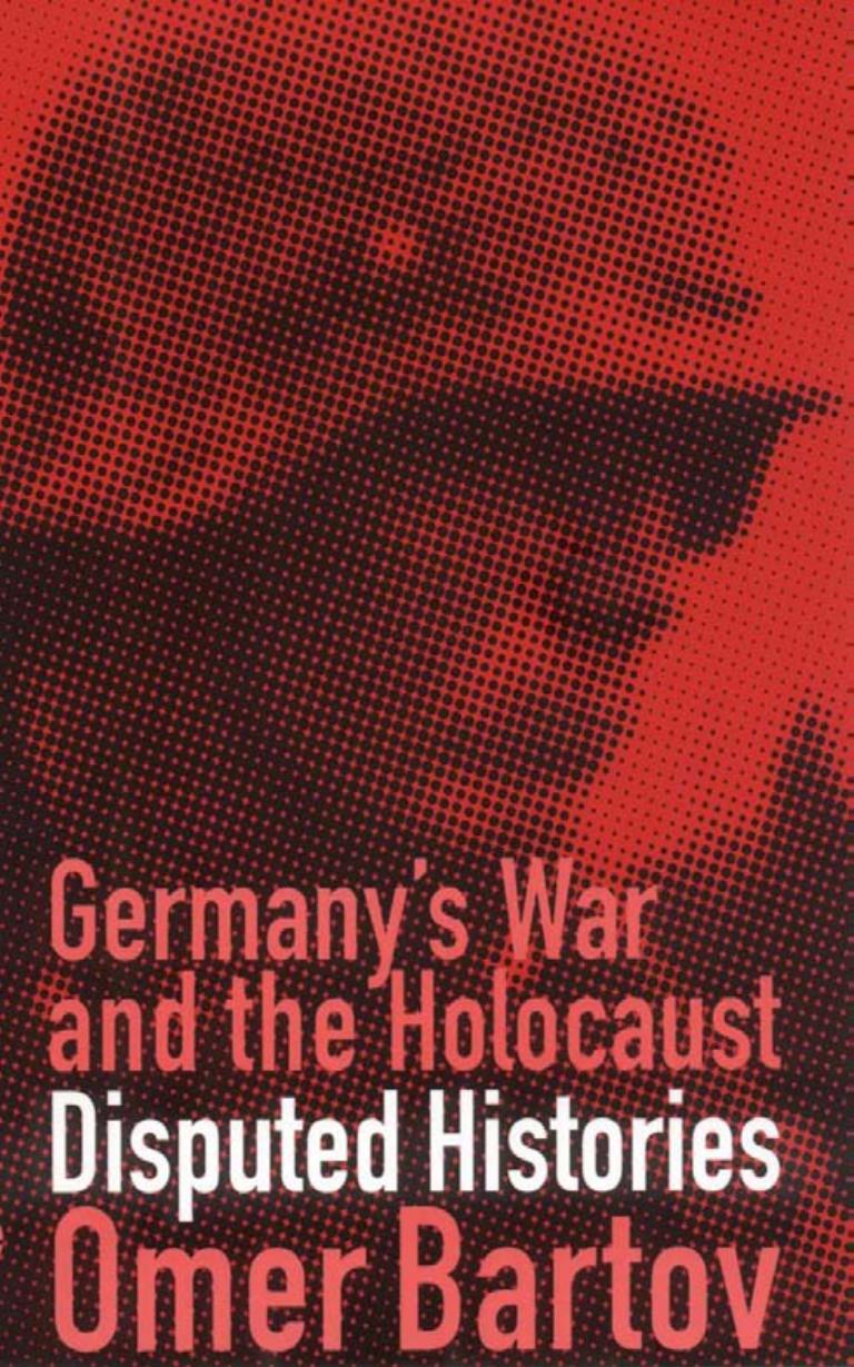 Germany's War and the Holocaust: Disputed Histories by by Omer Bartov