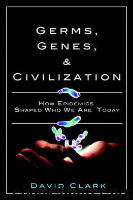 Germs, Genes, & Civilization: How Epidemics Shaped Who We Are Today by David P. Clark