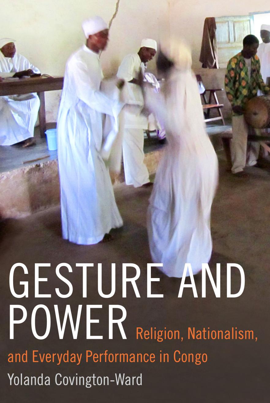 Gesture and Power: Religion, Nationalism, and Everyday Performance in Congo by Yolanda Covington-Ward