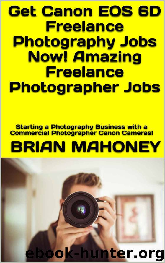 Get Canon EOS 6D Freelance Photography Jobs Now! Amazing Freelance Photographer Jobs: Starting a Photography Business with a Commercial Photographer Canon Cameras! by Brian Mahoney