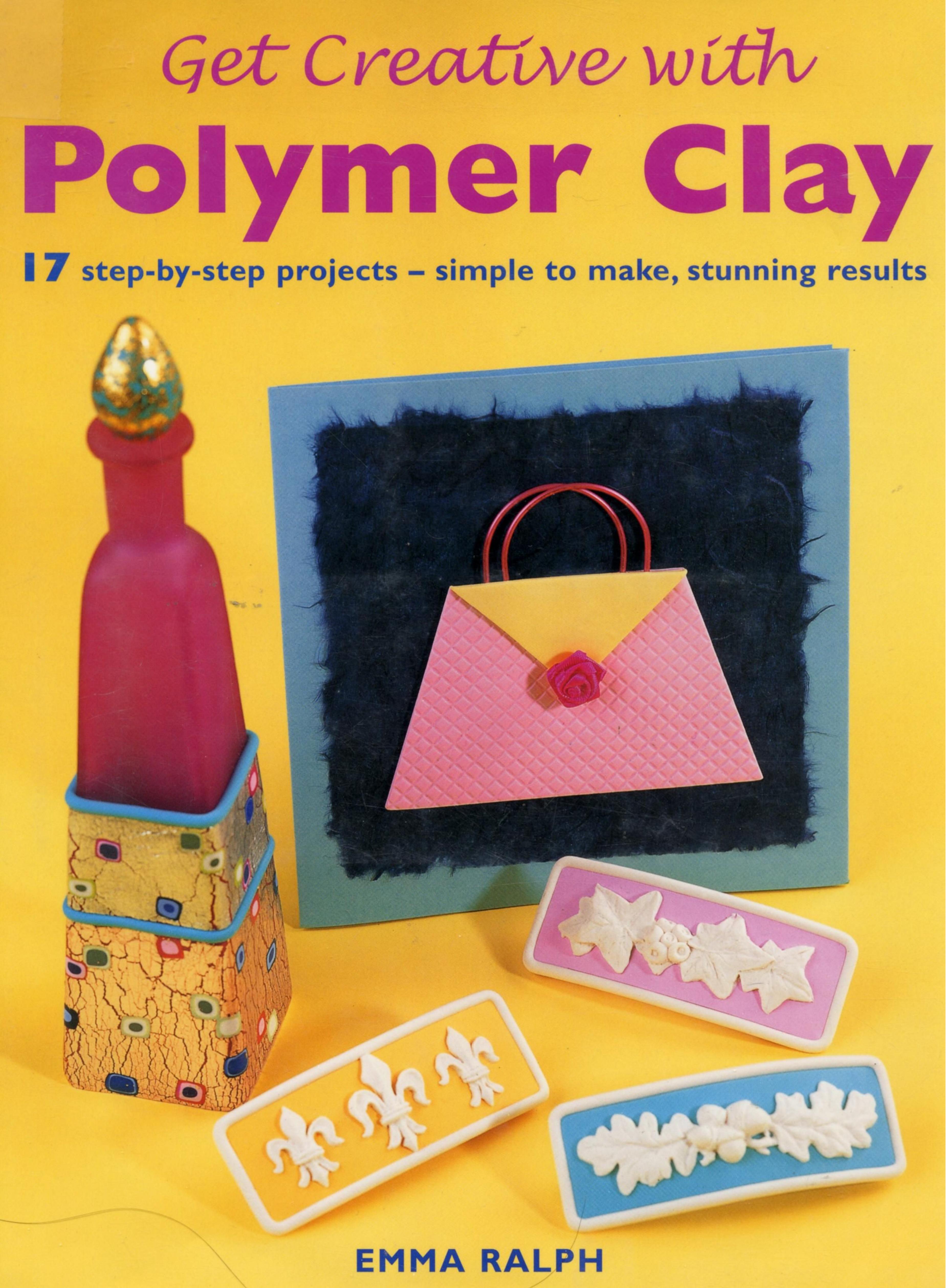 Get Creative with Polymer Clay: 17 Step-by-Step Projects - Simple to Make, Stunning Results (Quick and Easy Crafts) by Ralph E