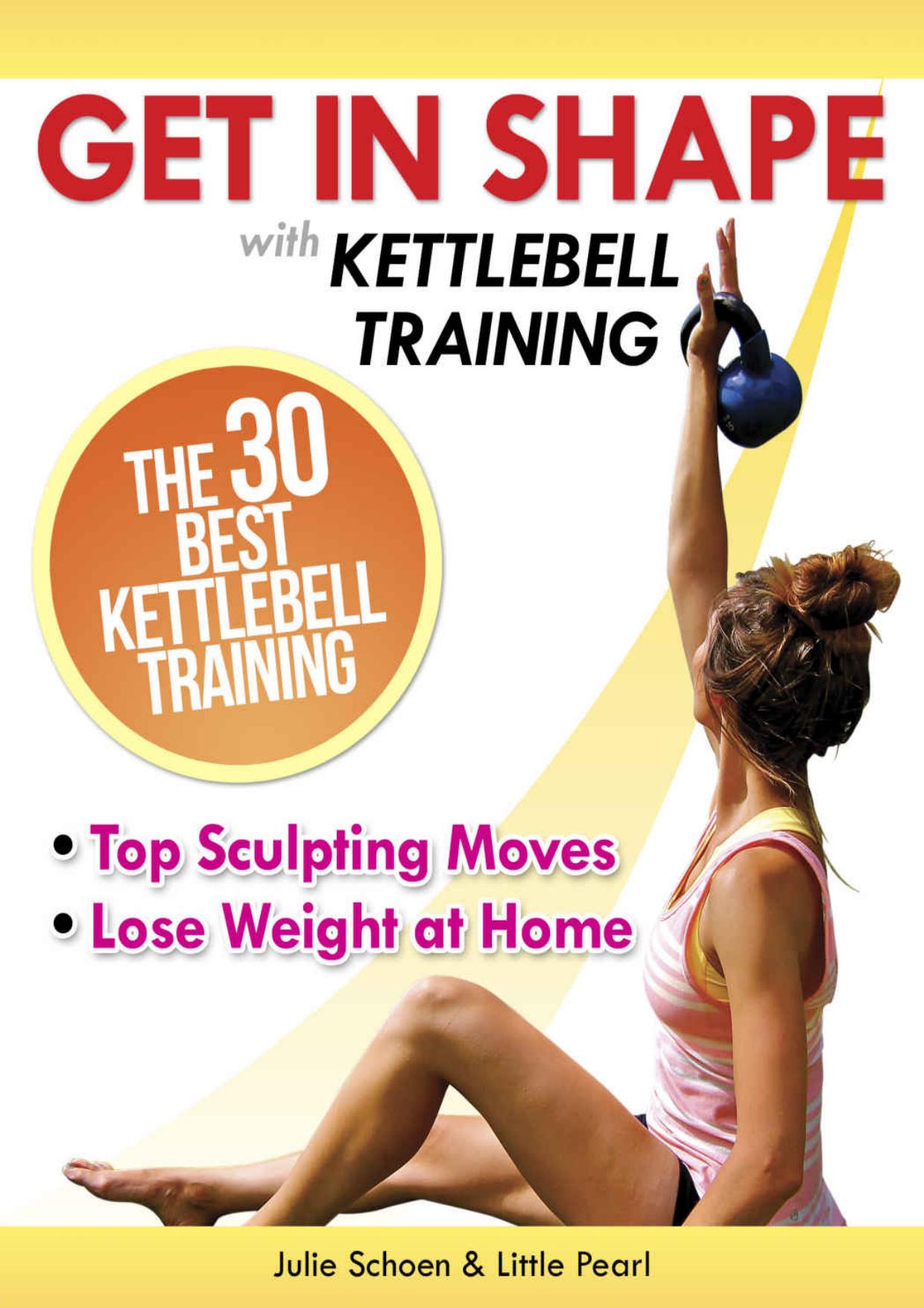 Get In Shape With Kettlebell Training: The 30 Best Kettlebell Workout Exercises and Top Sculpting Moves To Lose Weight At Home (Get In Shape Workout Routines and Exercises) by Julie Schoen & Little Pearl