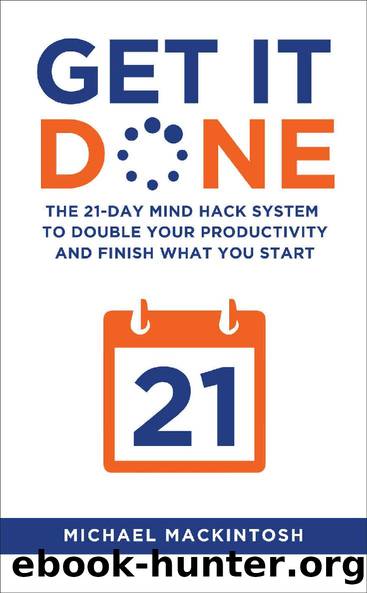 Get It Done: The 21-Day Mind Hack System to Double Your Productivity and Finish What You Start by Michael Mackintosh
