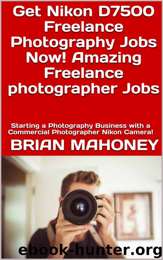 Get Nikon D7500 Freelance Photography Jobs Now! Amazing Freelance photographer Jobs: Starting a Photography Business with a Commercial Photographer Nikon Camera! by Brian Mahoney