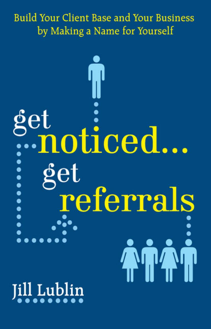 Get Noticed... Get Referrals: Build Your Client Base and Your Business by Making a Name For Yourself by Jill Lublin