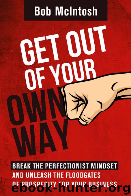 Get Out Of Your Own Way!: HOW TO BREAK THE PERFECTIONIST MINDSET AND UNLEASH THE FLOODGATES OF PROSPERITY FOR YOUR BUSINESS. by Bob McIntosh