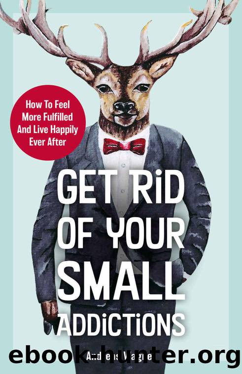 Get Rid Of Your Small Addictions: How To Feel More Fulfilled And Live Happily Ever After by Andreas Wagner
