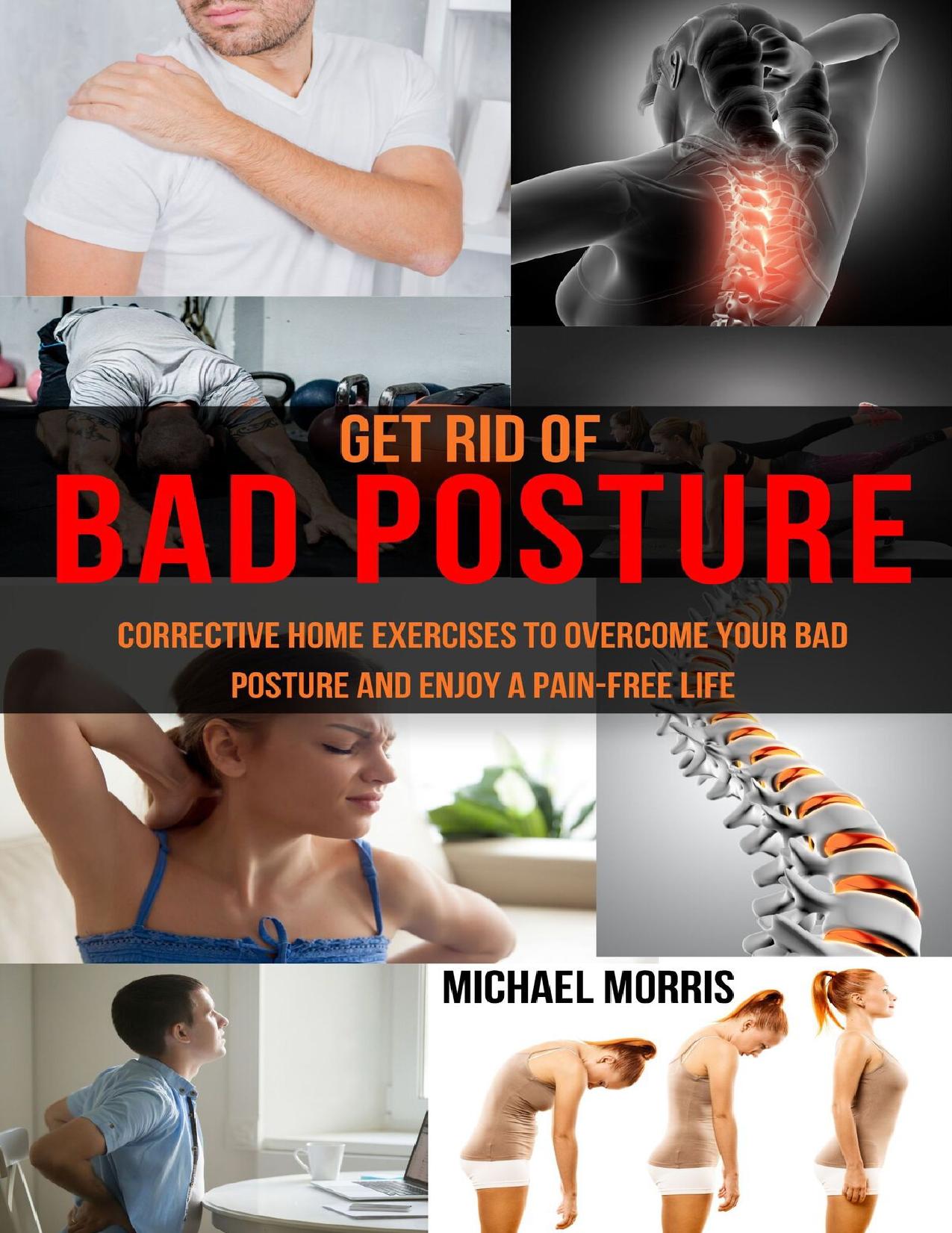 Get Rid of Bad Posture: Corrective Home Exercises to Overcome Your Bad Posture and Enjoy a Pain-Free Life by Morris Michael