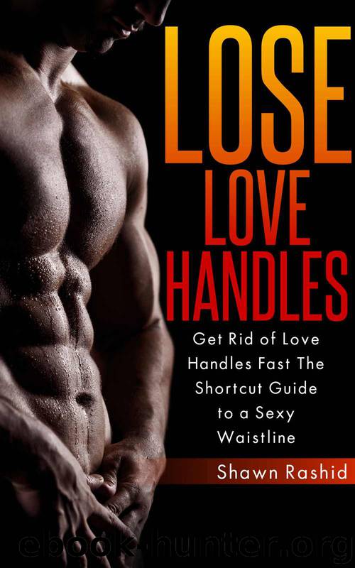 Get Rid of Love Handles Fast: The Shortcut Guide to a Sexy Waistline by Shawn Rashid
