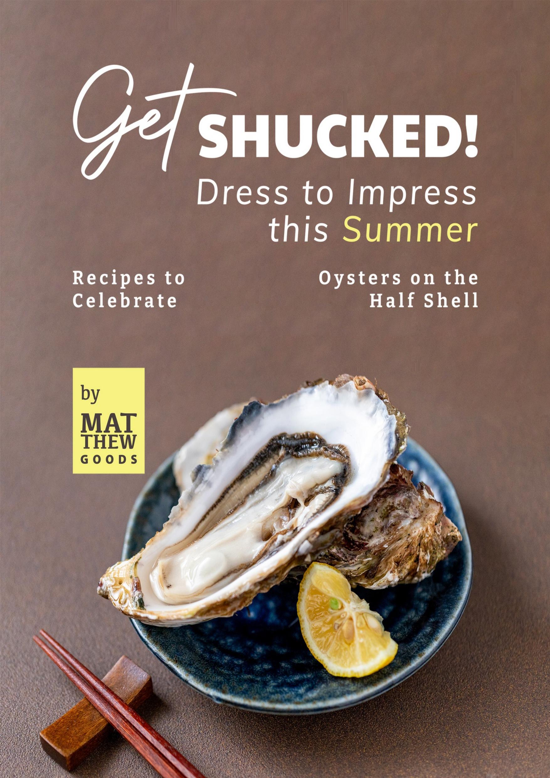 Get Shucked! â Dress to Impress this Summer: Recipes to Celebrate Oysters on the Half Shell by Goods Matthew